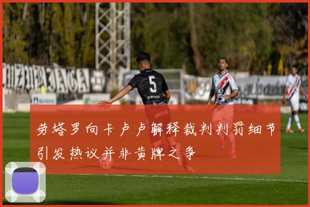劳塔罗向卡卢卢解释裁判判罚细节引发热议并非黄牌之争