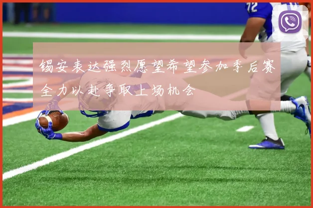 锡安表达强烈愿望希望参加季后赛全力以赴争取上场机会
