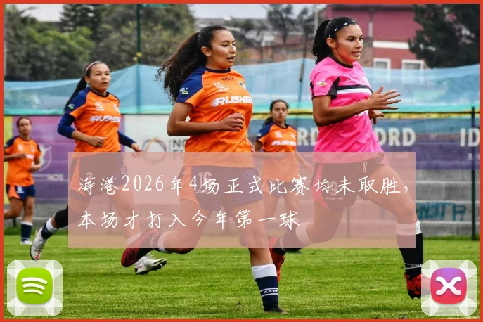 海港2026年4场正式比赛均未取胜，本场才打入今年第一球