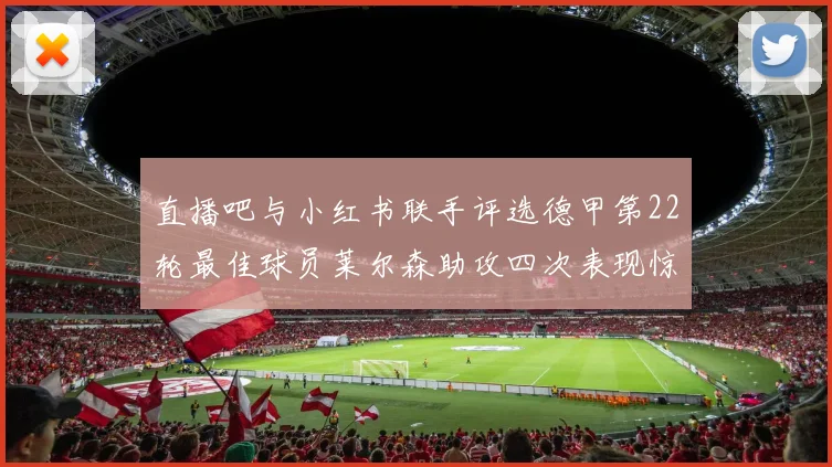 直播吧与小红书联手评选德甲第22轮最佳球员莱尔森助攻四次表现惊艳