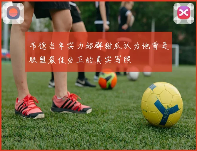 韦德当年实力超群甜瓜认为他曾是联盟最佳分卫的真实写照