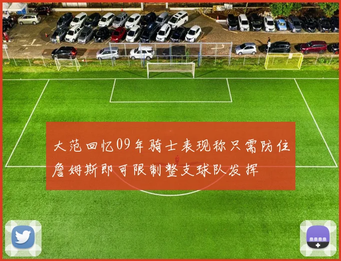 大范回忆09年骑士表现称只需防住詹姆斯即可限制整支球队发挥