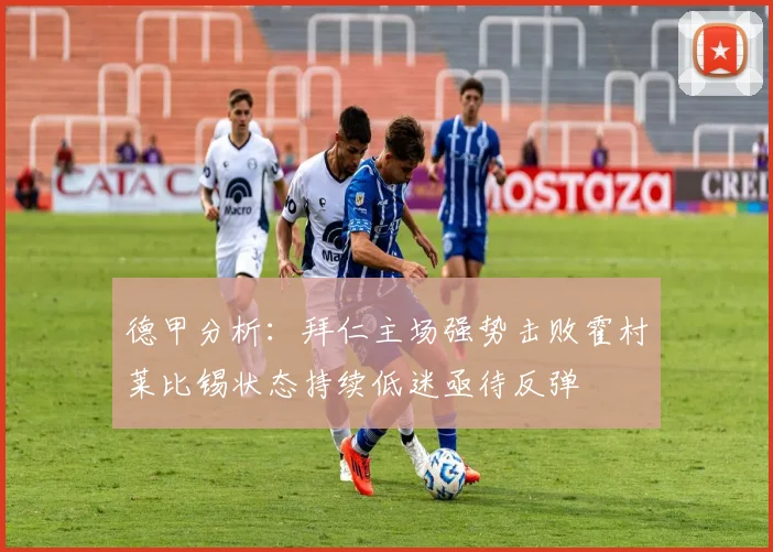 德甲分析：拜仁主场强势击败霍村莱比锡状态持续低迷亟待反弹