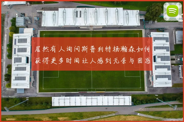 居然有人询问斯普利特杨瀚森如何获得更多时间让人感到无奈与困惑