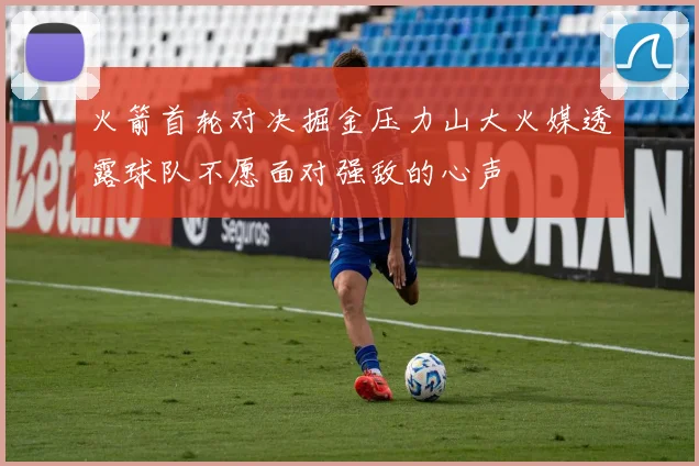 火箭首轮对决掘金压力山大火媒透露球队不愿面对强敌的心声