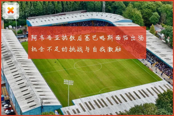 阿韦洛亚执教后塞巴略斯面临出场机会不足的挑战与自我激励