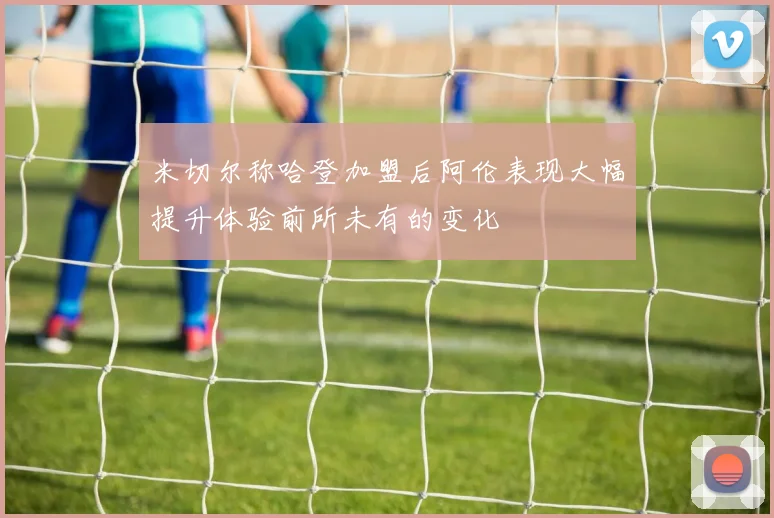 米切尔称哈登加盟后阿伦表现大幅提升体验前所未有的变化