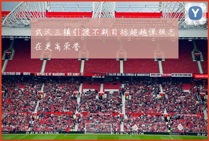 武汉三镇引援不断目标超越保级志在更高荣誉