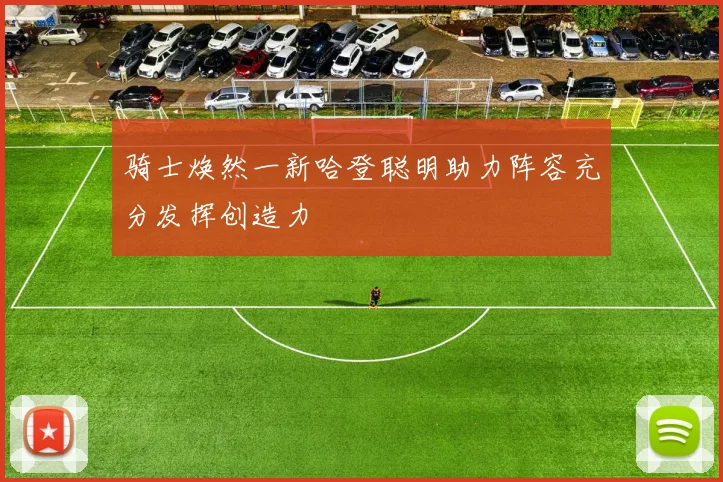 骑士焕然一新哈登聪明助力阵容充分发挥创造力