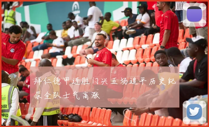 拜仁德甲连胜门兴五场追平历史纪录全队士气高涨